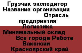 Грузчик-экспедитор › Название организации ­ Fusion Service › Отрасль предприятия ­ Логистика › Минимальный оклад ­ 17 000 - Все города Работа » Вакансии   . Красноярский край,Бородино г.